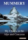 My Climbs in the Alps & Caucasus - A.F.Mummery
